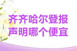 齐齐哈尔登报声明哪个便宜