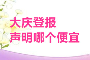 大庆登报声明哪个便宜