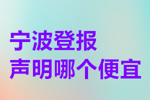 宁波登报声明哪个便宜