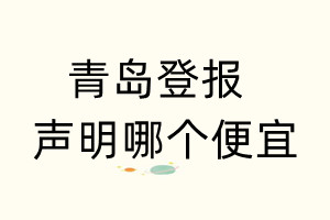 青岛登报声明哪个便宜