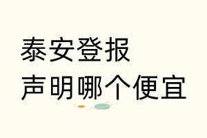 泰安登报声明哪个便宜