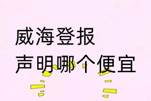 威海登报声明哪个便宜