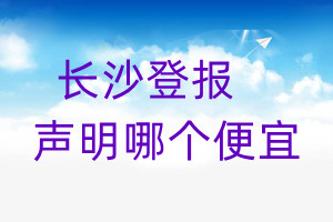 长沙登报声明哪个便宜