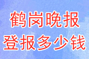 鹤岗晚报登报多少钱_鹤岗晚报登报挂失费用