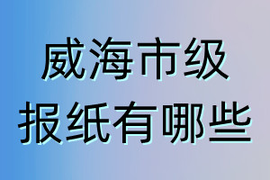 威海市级报纸有哪些