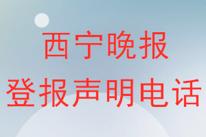 西宁晚报登报电话_西宁晚报登报声明电话