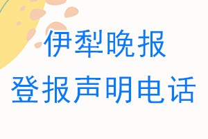 伊犁晚报登报电话_伊犁晚报登报声明电话