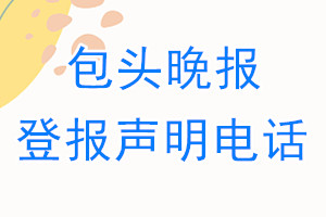 包头晚报登报电话_包头晚报登报声明电话