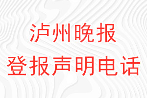 泸州晚报登报电话_泸州晚报登报声明电话