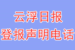 云浮日报登报电话_云浮日报登报声明电话