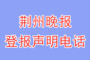 荆州晚报登报电话_荆州晚报登报声明电话