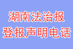 湖南法治报登报电话_湖南法治报登报声明电话