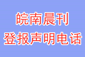 皖南晨刊登报电话_皖南晨刊登报声明电话