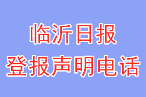 临沂日报登报电话_临沂日报登报声明电话