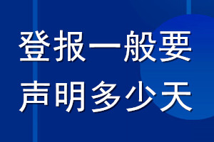 登报一般要声明多少天_登报声明要多久