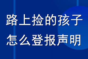 路上捡的孩子怎么登报声明_声明怎么登报