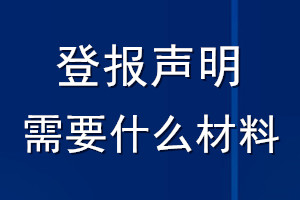 登报声明需要什么材料_登报挂失需要什么证明