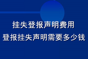 挂失登报声明费用_登报挂失声明需要多少钱