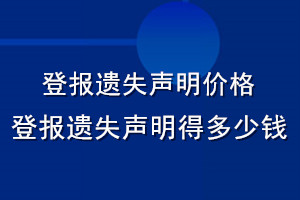 登报遗失声明价格_登报遗失声明得多少钱