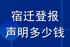 宿迁登报声明多少钱_宿迁登报遗失声明多少钱