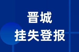 晋城挂失登报_晋城登报挂失、登报公告