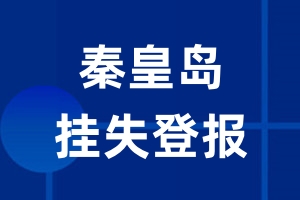 秦皇岛挂失登报_秦皇岛登报挂失、登报公告