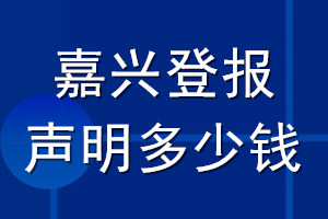 嘉兴登报声明多少钱_嘉兴登报遗失声明多少钱