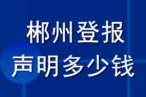 郴州登报声明多少钱_郴州登报遗失声明多少钱