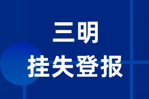 三明挂失登报_三明登报挂失、登报公告