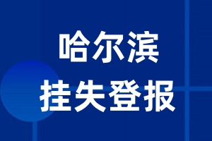 哈尔滨挂失登报_哈尔滨登报挂失、登报公告