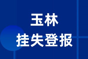 玉林挂失登报_玉林登报挂失、登报公告