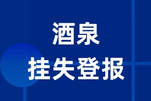 酒泉挂失登报_酒泉登报挂失、登报公告