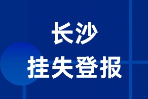 长沙挂失登报_长沙登报挂失、登报公告