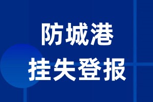 防城港挂失登报_防城港登报挂失、登报公告