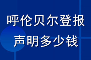 呼伦贝尔登报声明多少钱_呼伦贝尔登报遗失声明多少钱