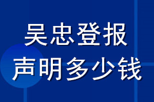 吴忠登报声明多少钱_吴忠登报遗失声明多少钱