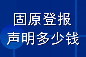 固原登报声明多少钱_固原登报遗失声明多少钱