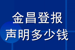 金昌登报声明多少钱_金昌登报遗失声明多少钱