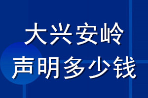 大兴安岭登报声明多少钱_大兴安岭登报遗失声明多少钱