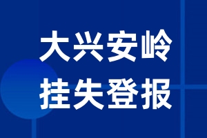 大兴安岭挂失登报_大兴安岭登报挂失、登报公告