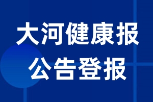 大河健康报公告登报_大河健康报公告登报电话