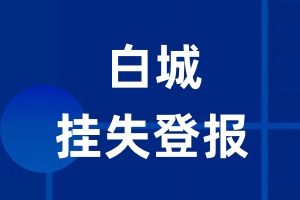 白城挂失登报_白城登报挂失、登报公告