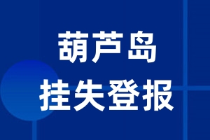 葫芦岛挂失登报_葫芦岛登报挂失、登报公告