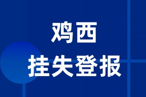 鸡西挂失登报_鸡西登报挂失、登报公告