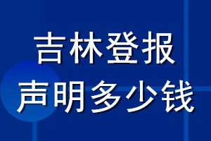 吉林登报声明多少钱_吉林登报遗失声明多少钱