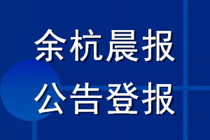 余杭晨报公告登报_余杭晨报公告登报电话