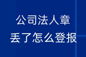 公司法人章丢了怎么登报