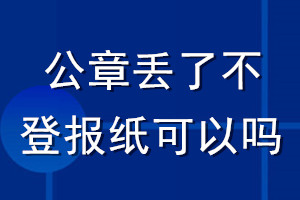 公章丢了不登报纸可以吗