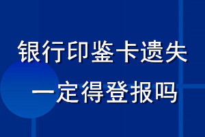 银行印鉴卡遗失一定得登报吗