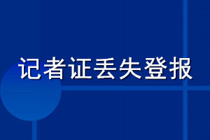 记者证丢失登报怎么办理